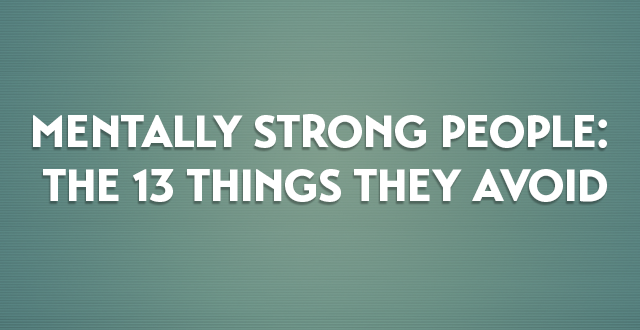 From the Web: Mentally Strong People: The 13 Things They Avoid